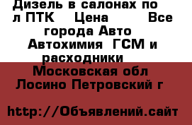 Дизель в салонах по 20 л ПТК. › Цена ­ 30 - Все города Авто » Автохимия, ГСМ и расходники   . Московская обл.,Лосино-Петровский г.